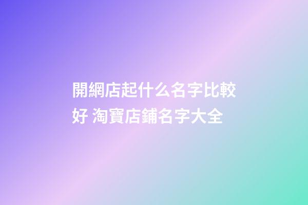 開網店起什么名字比較好 淘寶店鋪名字大全